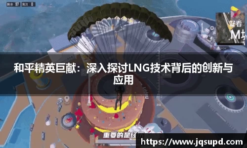 和平精英巨献：深入探讨LNG技术背后的创新与应用