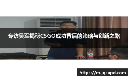 专访吴军揭秘CSGO成功背后的策略与创新之路