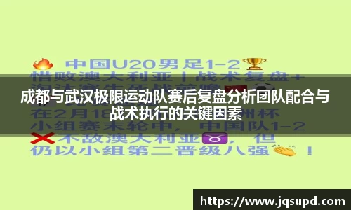 成都与武汉极限运动队赛后复盘分析团队配合与战术执行的关键因素