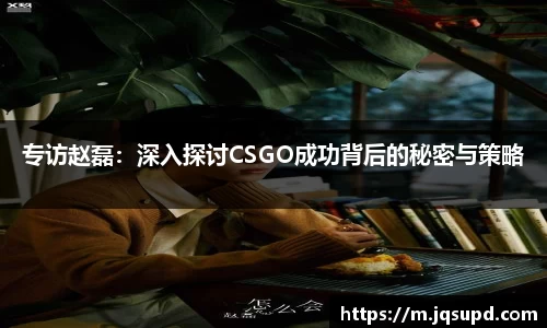 专访赵磊：深入探讨CSGO成功背后的秘密与策略