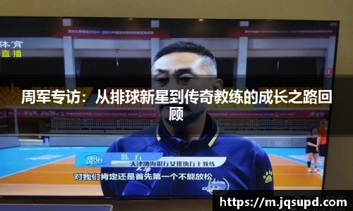 周军专访：从排球新星到传奇教练的成长之路回顾