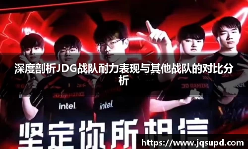 深度剖析JDG战队耐力表现与其他战队的对比分析