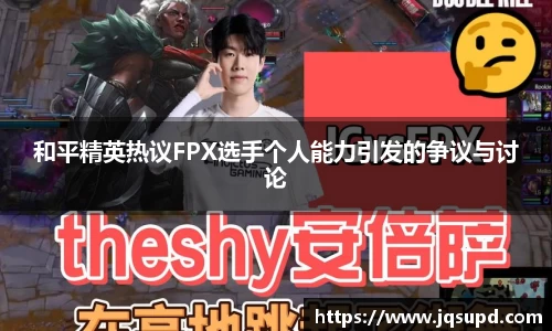 和平精英热议FPX选手个人能力引发的争议与讨论