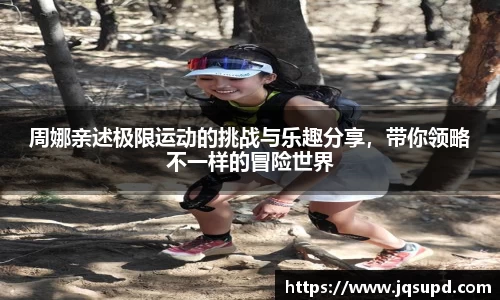 周娜亲述极限运动的挑战与乐趣分享，带你领略不一样的冒险世界