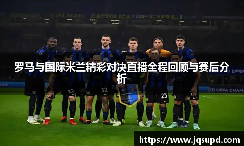 罗马与国际米兰精彩对决直播全程回顾与赛后分析