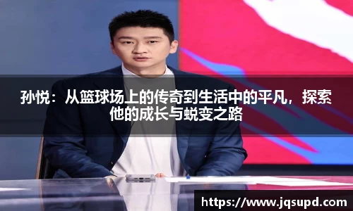 孙悦：从篮球场上的传奇到生活中的平凡，探索他的成长与蜕变之路