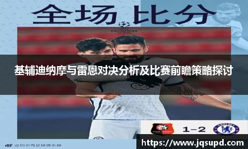 基辅迪纳摩与雷恩对决分析及比赛前瞻策略探讨