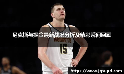 尼克斯与掘金最新战况分析及精彩瞬间回顾
