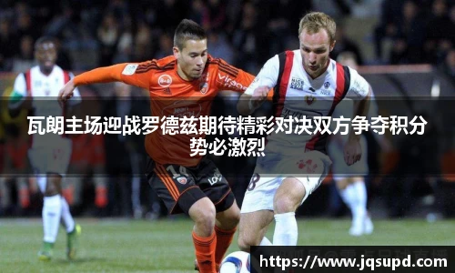 瓦朗主场迎战罗德兹期待精彩对决双方争夺积分势必激烈