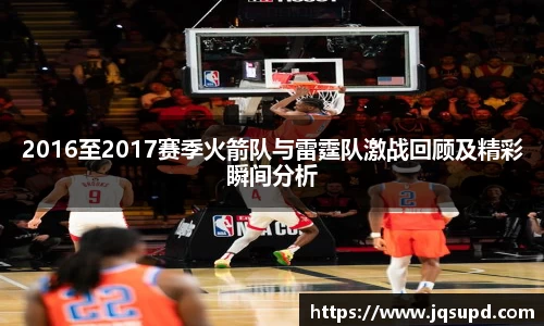 2016至2017赛季火箭队与雷霆队激战回顾及精彩瞬间分析