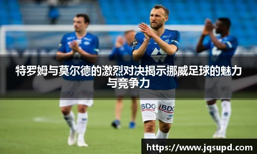 特罗姆与莫尔德的激烈对决揭示挪威足球的魅力与竞争力