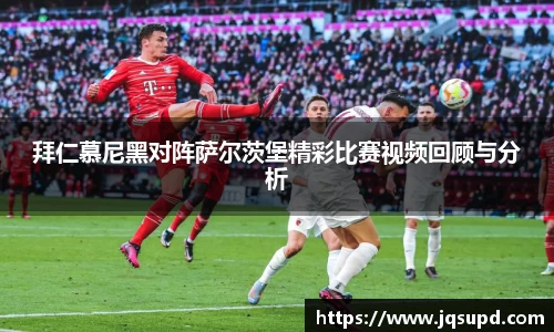 拜仁慕尼黑对阵萨尔茨堡精彩比赛视频回顾与分析