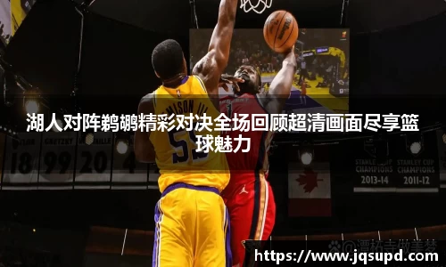 湖人对阵鹈鹕精彩对决全场回顾超清画面尽享篮球魅力