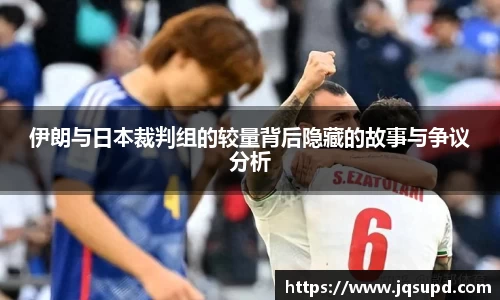 伊朗与日本裁判组的较量背后隐藏的故事与争议分析
