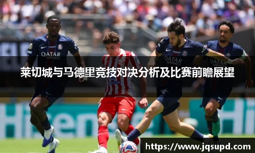 莱切城与马德里竞技对决分析及比赛前瞻展望