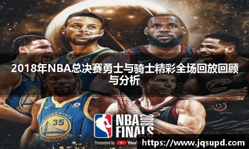 2018年NBA总决赛勇士与骑士精彩全场回放回顾与分析