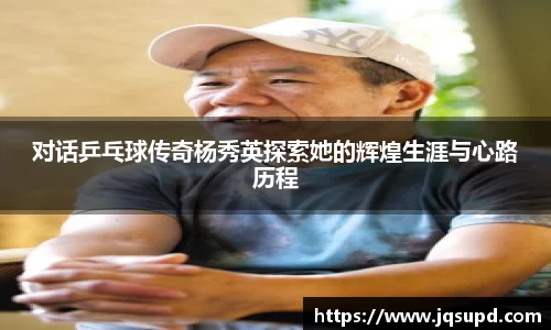 对话乒乓球传奇杨秀英探索她的辉煌生涯与心路历程
