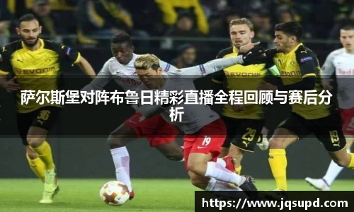萨尔斯堡对阵布鲁日精彩直播全程回顾与赛后分析