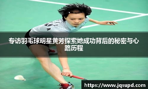 专访羽毛球明星黄芳探索她成功背后的秘密与心路历程