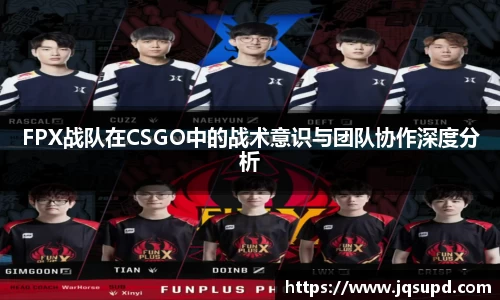 FPX战队在CSGO中的战术意识与团队协作深度分析