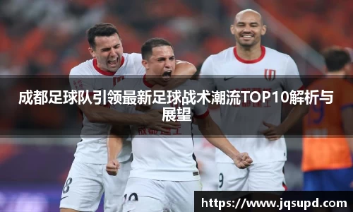 成都足球队引领最新足球战术潮流TOP10解析与展望